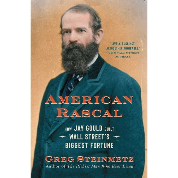 American Rascal: How Jay Gould Built Wall Street's Biggest Fortune, (Paperback)