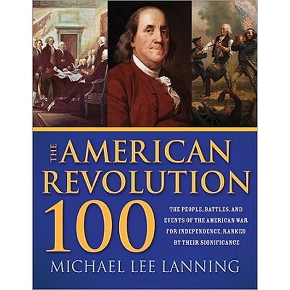 Pre-Owned The American Revolution 100: The People, Battles, and Events of the American War for Independence, Ranked by Their Significance (Paperback) 1402221150 9781402221156