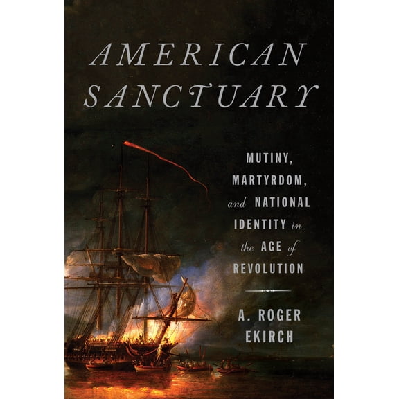 American Sanctuary: Mutiny, Martyrdom, and National Identity in the Age of Revolution [Hardcover] Ekirch, A. Roger