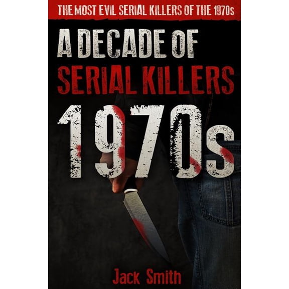 American Serial Killer Antology by Decad 1970s - A Decade of Serial Killers: The Most Evil Serial Killers of the 1970s, Book 2, (Paperback)
