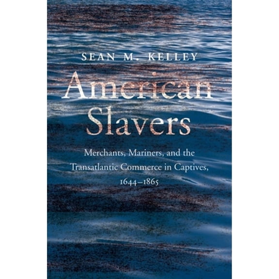 Pre-Owned American Slavers : Merchants, Mariners, and the Transatlantic Commerce in Captives, 1644-1865 (Hardcover) 9780300263596