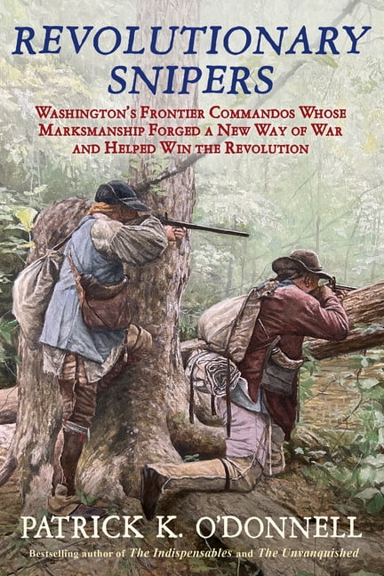 Revolutionary Snipers: Washington's Frontier Commandos Whose Marksmanship Forged a New Way of War and Helped Win the Rev, (Hardcover)