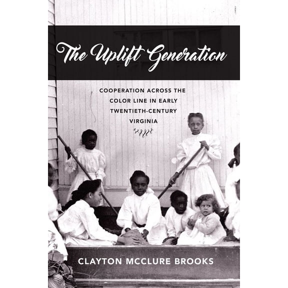 American South The Uplift Generation: Cooperation Across the Color Line in Early Twentieth-Century Virginia, (Hardcover)