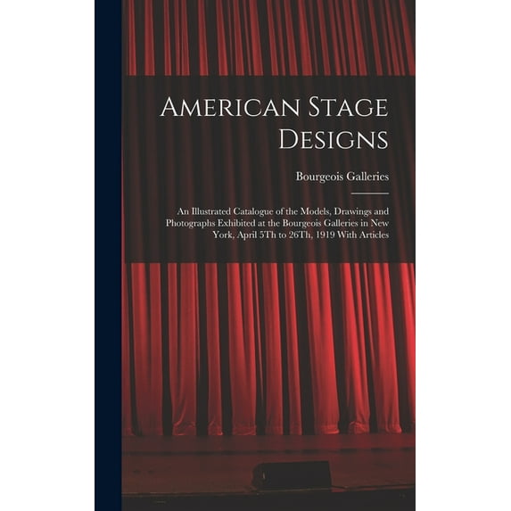 American Stage Designs : An Illustrated Catalogue of the Models, Drawings and Photographs Exhibited at the Bourgeois Galleries in New York, April 5Th to 26Th, 1919 With Articles (Hardcover)