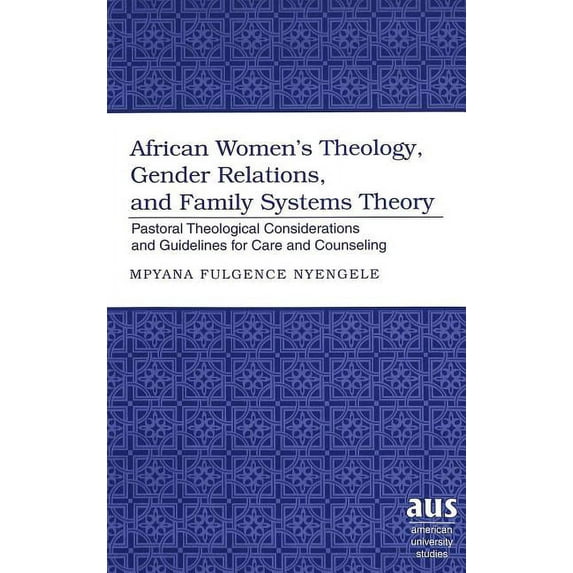 American University Studies: African Women's Theology, Gender Relations, and Family Systems Theory: Pastoral Theological Considerations and Guidelines for Care and Counseling (Hardcover)