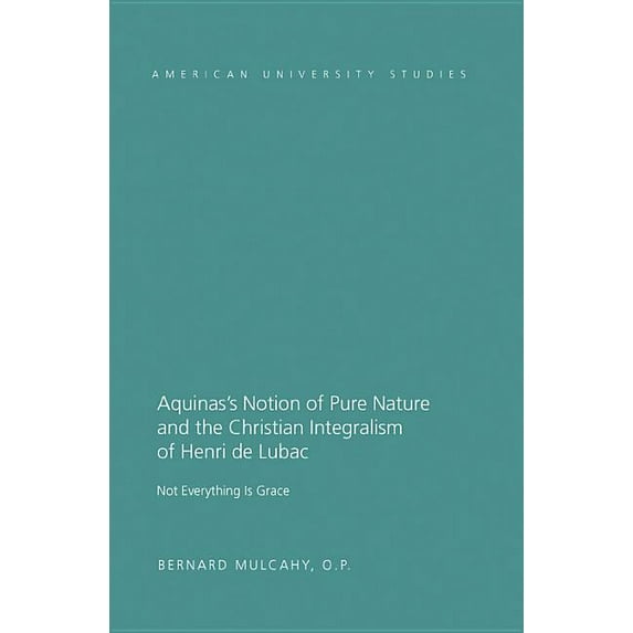 American University Studies Aquinas's Notion of Pure Nature and the Christian Integralism of Henri de Lubac: Not Everything is Grace, Book 314, (Hardcover)
