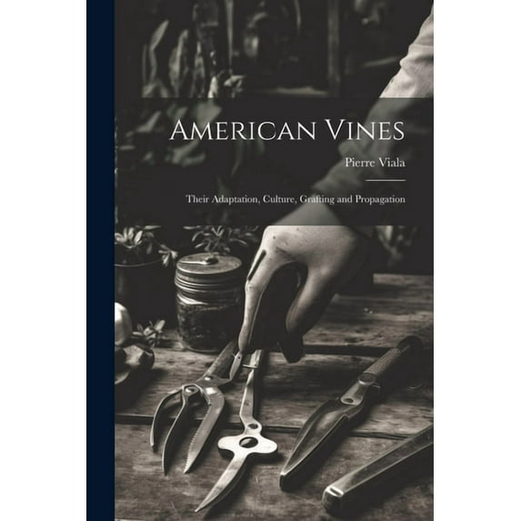 American Vines: Their Adaptation, Culture, Grafting and Propagation (Paperback)