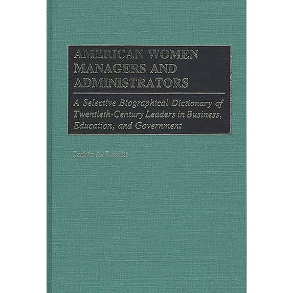 American Women Managers and Administrators: A Selective Biographical Dictionary of Twentieth-Century Leaders in Business, (Hardcover)