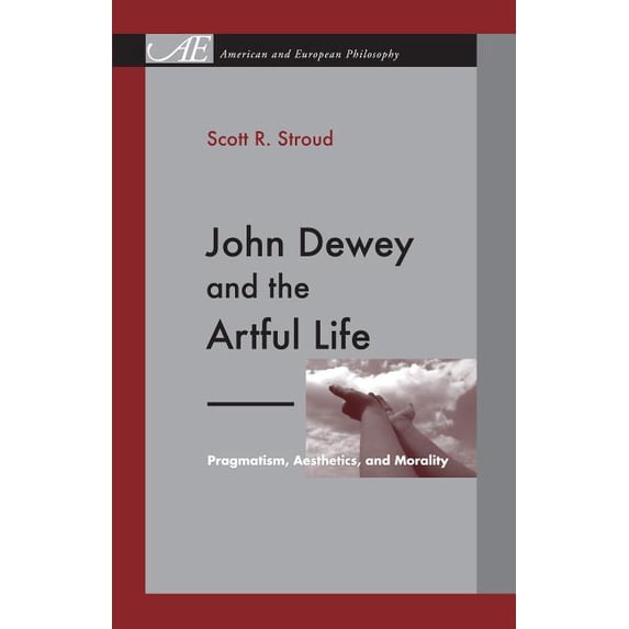 American and European Philosophy John Dewey and the Artful Life: Pragmatism, Aesthetics, and Morality, Book 7, (Paperback)