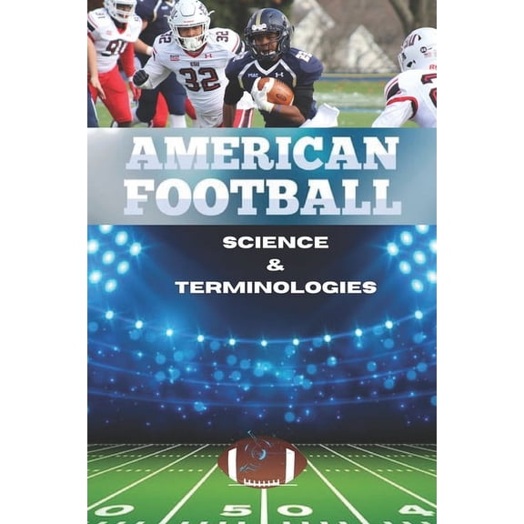 American football science & terminologies: The Heartbeat of American Football Revealed in this ultimate comprehensive book guide. 2024 detailed edition (Paperback)