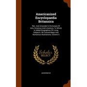 Americanized Encyclopaedia Britannica Rev. And Amended A Dictionary Of Arts, Sciences And Literature, To Which Is Added Biographies Of Living Subjects. 96 Colored Maps And Numerous Illustrations, Vol
