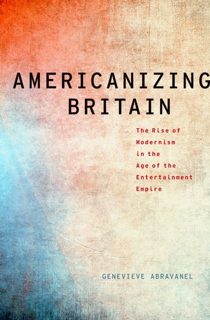 Americanizing Britain : The Rise of Modernism in the Age of the ...