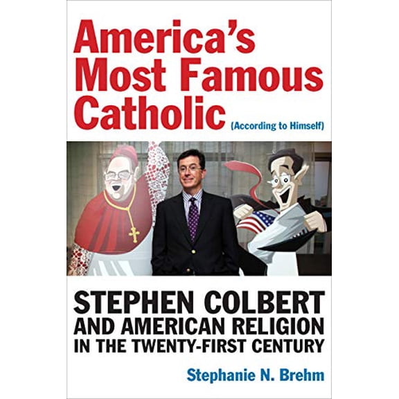 Pre-Owned America's Most Famous Catholic (According to Himself): Stephen Colbert and American Religion in the Twenty-First Century (Paperback) 082329403X 9780823294039
