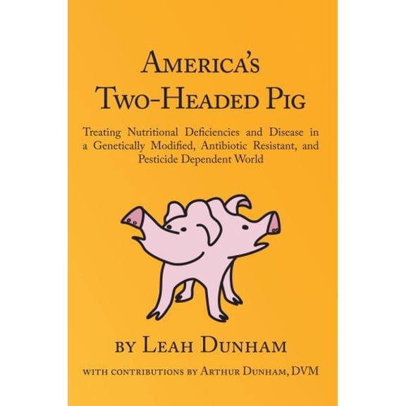 Pre-Owned America's Two-Headed Pig: Treating Nutritional Deficiencies and Disease in a Genetically Modified, Antibiotic Resistant, and Pesticide Dependent World (Paperback) 0989484009 9780989484008