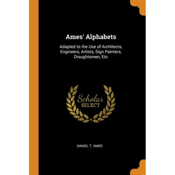 Ames' Alphabets : Adapted to the Use of Architects, Engineers, Artists, Sign Painters, Draughtsmen, Etc (Paperback)