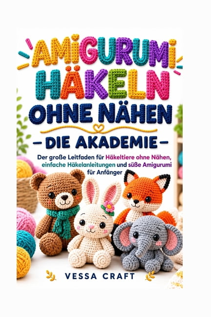 Amigurumi HÃ¤keln Ohne NÃ¤hen - Die Akademie: Der groÃe Leitfaden fÃ¼r HÃ¤keltiere ohne NÃ¤hen, einfache HÃ¤kelanleitungen und, (Paperback)
