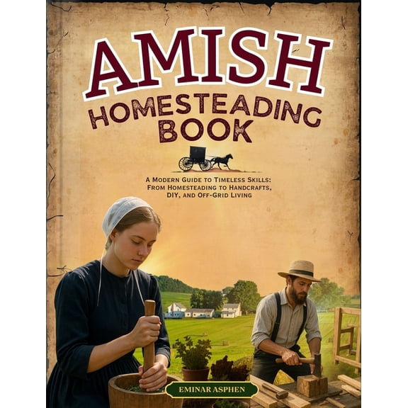 Amish Homesteading Book: A Modern Guide to Timeless Skills: From Homesteading to Handcrafts, DIY, and Off-Grid Living, (Paperback)