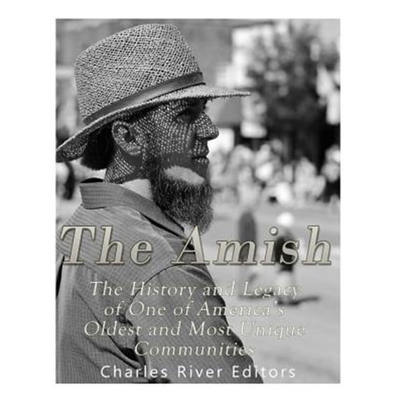 Amish : The History and Legacy of One of America?s Oldest and Most Unique Communities
