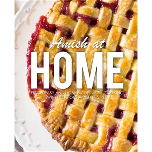 Amish at Home: Enjoy Easy and Homemade Amish Cooking with Delicious Amish Recipes (3rd Edition)
