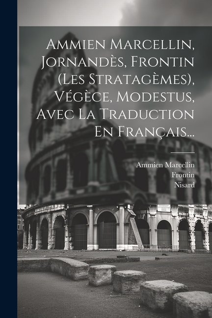 Ammien Marcellin, Jornands, Frontin (les Stratagmes), Vgce, Modestus, Avec La Traduction En Franais... (Paperback)