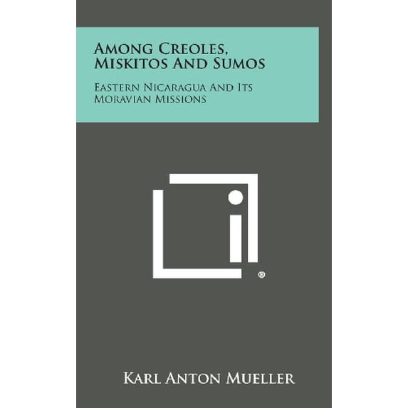 Among Creoles, Miskitos And Sumos: Eastern Nicaragua And Its Moravian Missions Hardcover 1258584115 9781258584115 Karl Anton Mueller