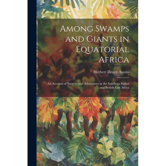 Among Swamps and Giants in Equatorial Africa : An Account of Surveys and Adventures in the Southern Sudan and British East Africa (Paperback)