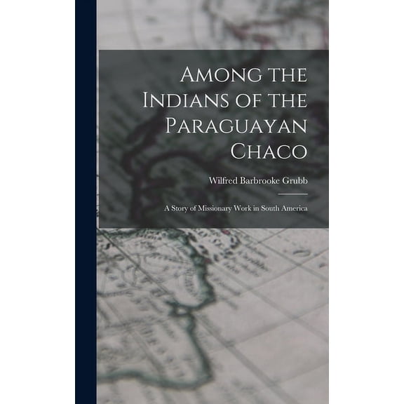 Among the Indians of the Paraguayan Chaco : A Story of Missionary Work in South America (Hardcover)