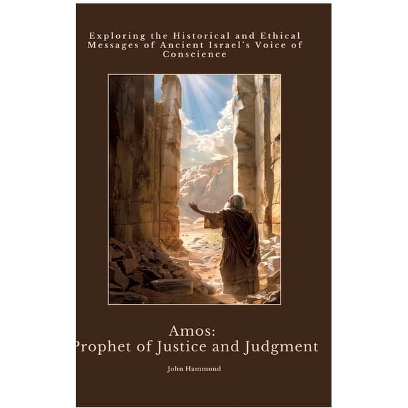 Amos: Prophet of Justice and Judgment: Exploring the Historical and Ethical Messages of Ancient Israel's Voice of C, (Hardcover)