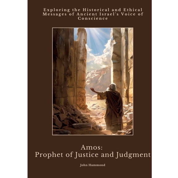 Amos: Prophet of Justice and Judgment: Exploring the Historical and Ethical Messages of Ancient Israel's Voice of C, (Paperback)