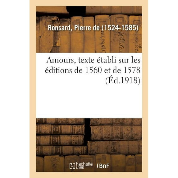 Amours, Texte Tabli Sur Les Ditions De 1560 Et De 1578, Et Publi Avec Des Additions De L'auteur