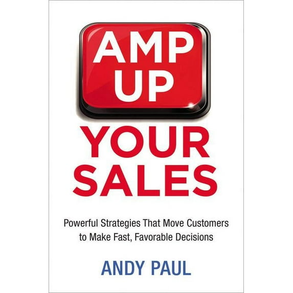 Amp Up Your Sales: Powerful Strategies That Move Customers to Make Fast, Favorable Decisions (Paperback)
