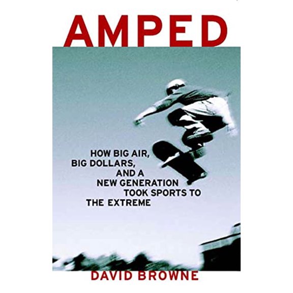 Pre-Owned Amped : How Big Air, Big Dollars, and a New Generation Took Sports to the Extreme