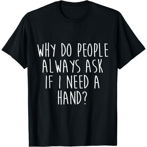 Amputee Humor Need Hand Leg Arm Funny Recovery Gifts T-Shirt