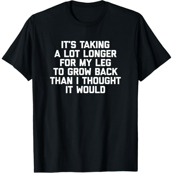 Amputee Shirt: It's Taking Longer For My Leg To Grow Back T-Shirt