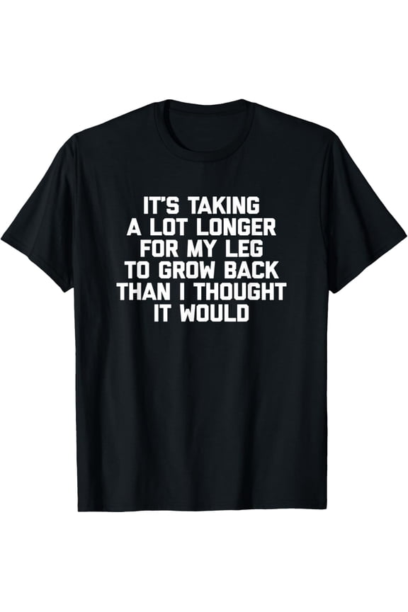 Amputee Shirt: It's Taking Longer For My Leg To Grow Back T-Shirt