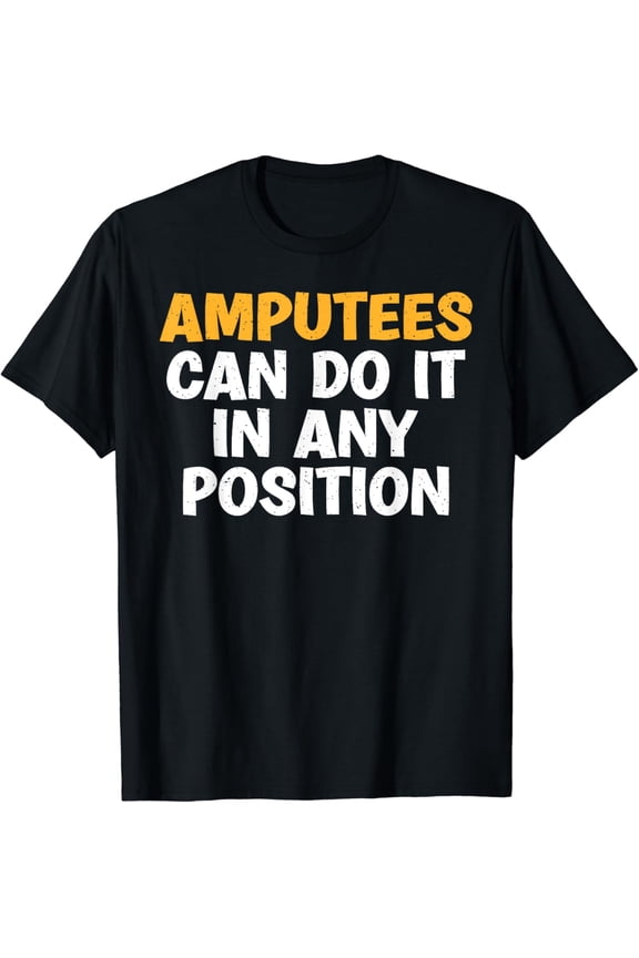 Amputees can do it in any Position funny Amputee T-Shirt