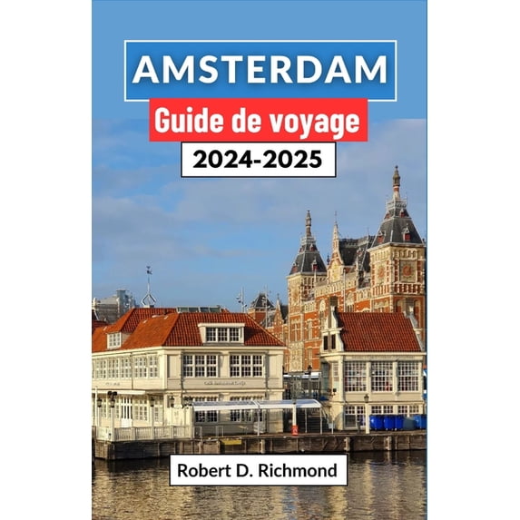 Amsterdam Guide de voyage 2024-2025: Un voyage complet à travers la dynamique capitale des Pays-Bas, à la découverte de , (Paperback)