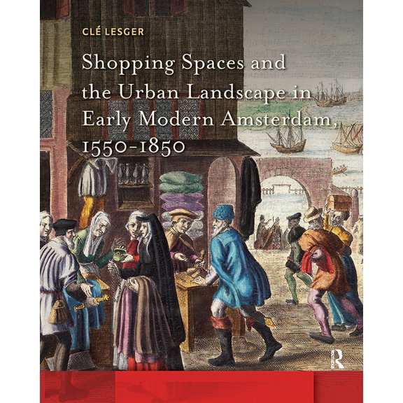 Amsterdam Studies in the Dutch Golden Ag Shopping Spaces and the Urban Landscape in Early Modern Amsterdam, 1550-1850, (Hardcover)
