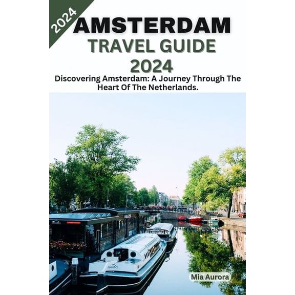 Amsterdam Travel Guide 2024: Discovering Amsterdam: A Journey Through The Heart Of The Netherlands. (Paperback)