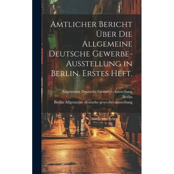 Amtlicher Bericht über die allgemeine deutsche Gewerbe-Ausstellung in Berlin. Erstes Heft. (Hardcover)