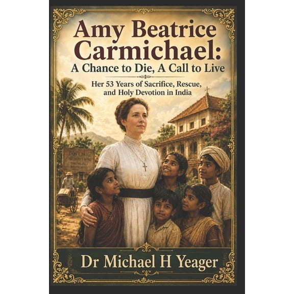 Amy Beatrice Carmichael: A Chance to Die, A Call to Live: Her 53 Years of Sacrifice, Rescue, and Holy Devotion in India, (Paperback)