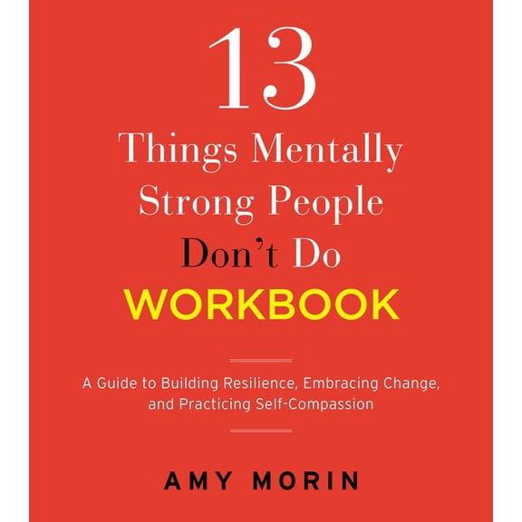 13 Things Mentally Strong People Don't Do Workbook: A Guide to Building Resilience, Embracing Change, and Practicing Self-Compassion (Paperback)