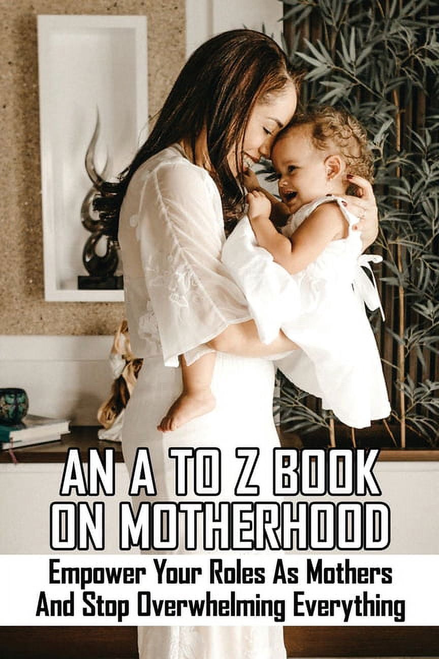 An A To Z Book On Motherhood : Empower Your Roles As Mothers And Stop ...