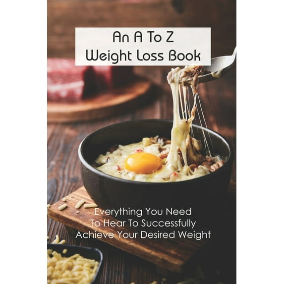 An A To Z Weight Loss Book : Everything You Need To Hear To Successfully Achieve Your Desired Weight: Weight Loss Memoir (Paperback)