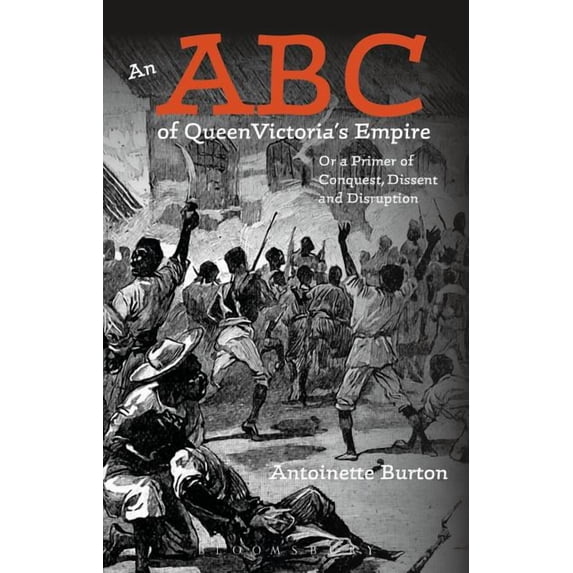 An ABC of Queen Victoria's Empire: Or a Primer of Conquest, Dissent and ...