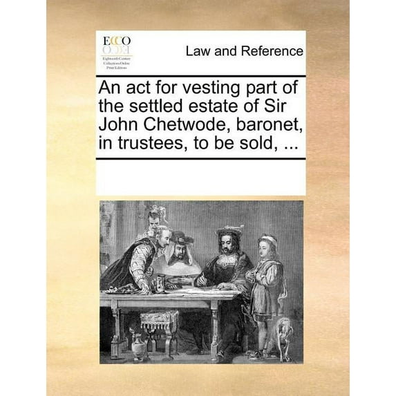 An ACT for Vesting Part of the Settled Estate of Sir John Chetwode, Baronet, in Trustees, to Be Sold, ... (Paperback)