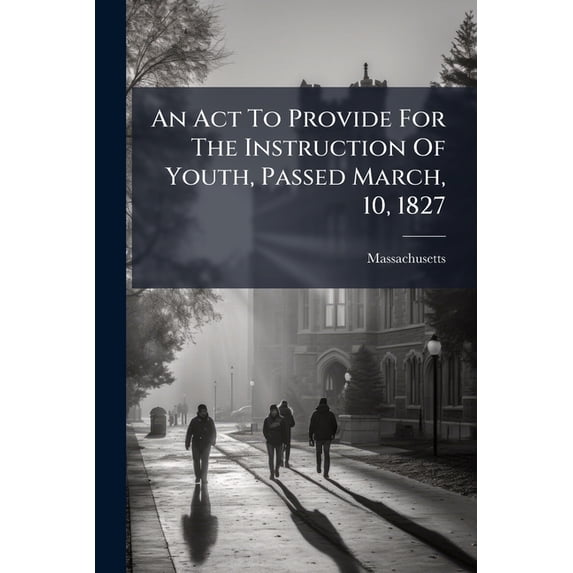 An Act To Provide For The Instruction Of Youth, Passed March, 10, 1827 (Paperback)