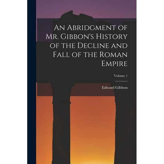 An Abridgment of Mr. Gibbon's History of the Decline and Fall of the Roman Empire; Volume 1, (Paperback)