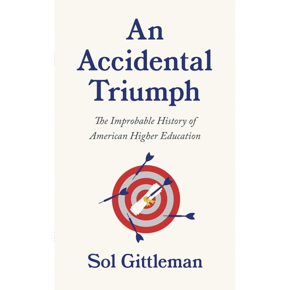 An Accidental Triumph: The Improbable History of American Higher Education, (Paperback)