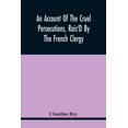 thumbnail image 1 of An Account Of The Cruel Persecutions, Rais'D By The French Clergy, Since Their Taking Sanctuary Here, Against Several Wo, (Paperback), 1 of 1
